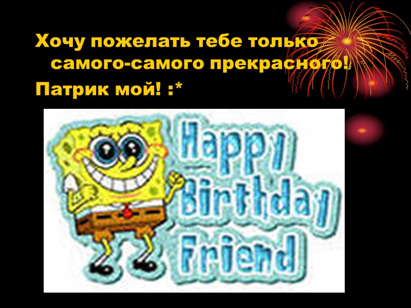 Хочу пожелать тебе только самого-самого прекрасного! Патрик мой! :*